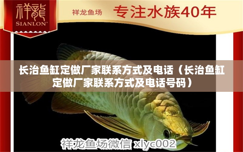 長(zhǎng)治魚缸定做廠家聯(lián)系方式及電話（長(zhǎng)治魚缸定做廠家聯(lián)系方式及電話號(hào)碼）