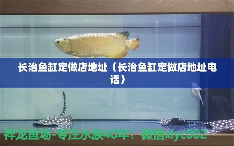 長治魚缸定做店地址（長治魚缸定做店地址電話）