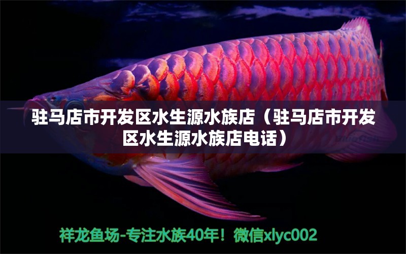 駐馬店市開(kāi)發(fā)區(qū)水生源水族店（駐馬店市開(kāi)發(fā)區(qū)水生源水族店電話）