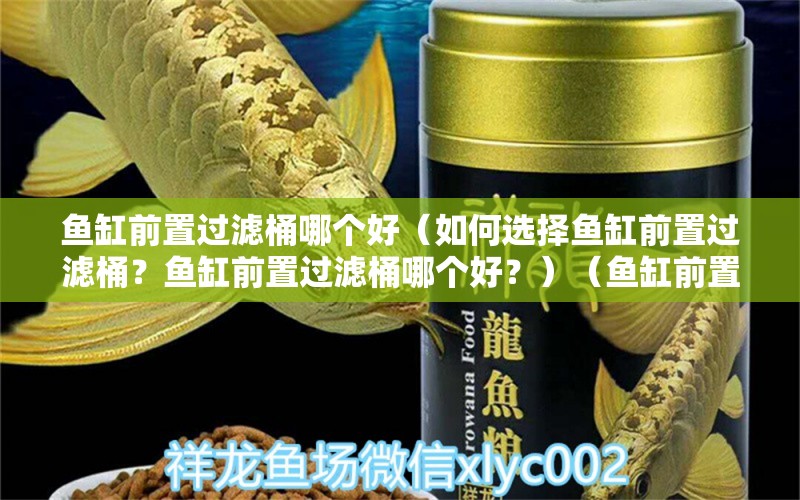 魚缸前置過濾桶哪個好（如何選擇魚缸前置過濾桶？魚缸前置過濾桶哪個好？）（魚缸前置過濾桶哪個好用）