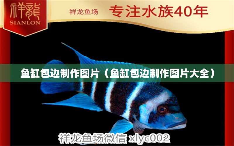 魚缸包邊制作圖片（魚缸包邊制作圖片大全） 祥龍水族醫(yī)院