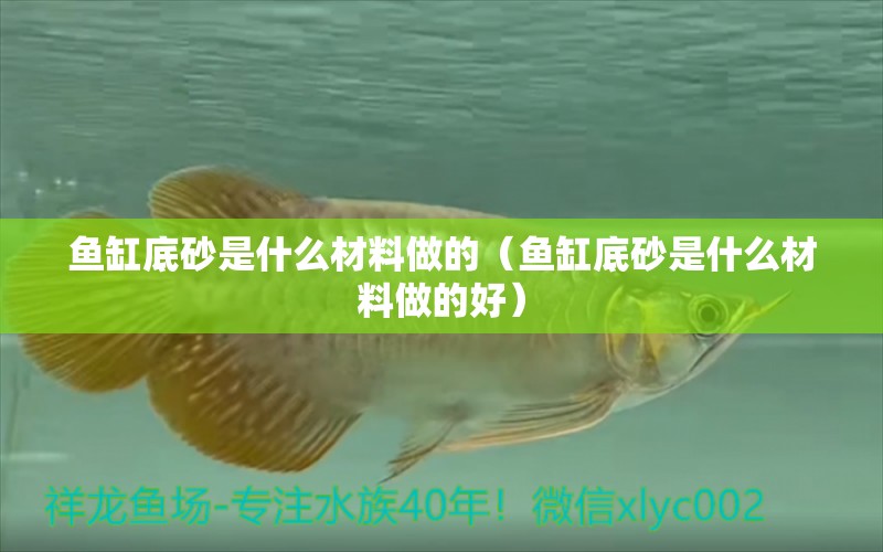 魚缸底砂是什么材料做的（魚缸底砂是什么材料做的好） 祥龍水族醫(yī)院