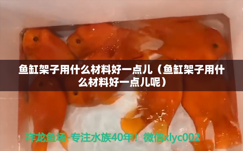 魚缸架子用什么材料好一點(diǎn)兒（魚缸架子用什么材料好一點(diǎn)兒呢）