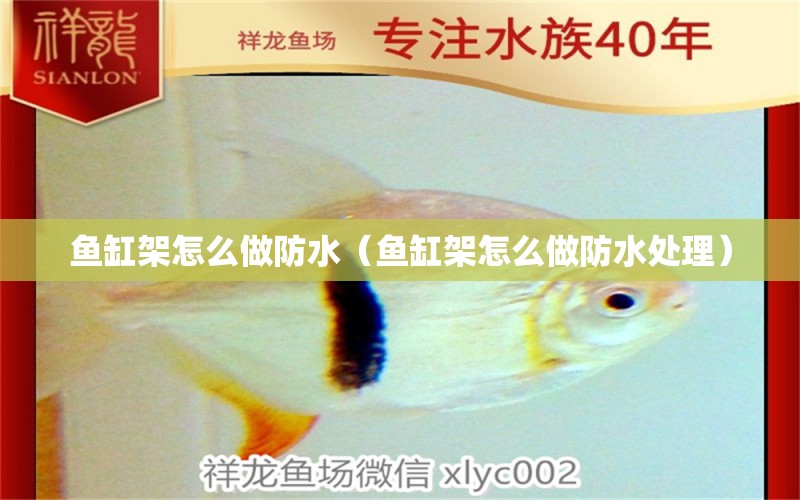 魚缸架怎么做防水（魚缸架怎么做防水處理）