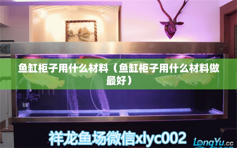 魚缸柜子用什么材料（魚缸柜子用什么材料做最好）