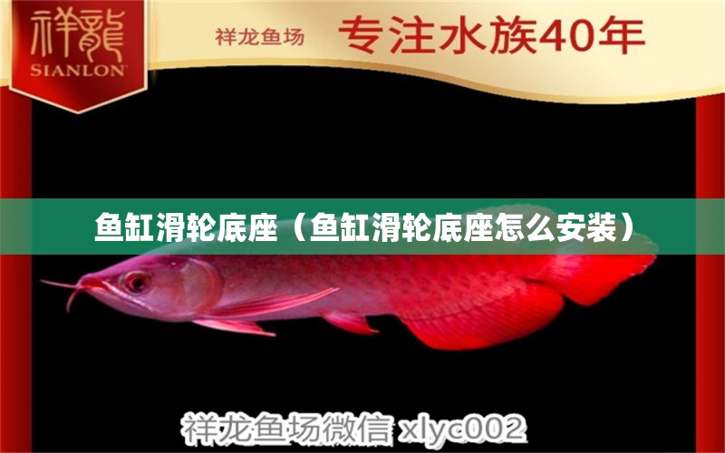 魚缸滑輪底座（魚缸滑輪底座怎么安裝）