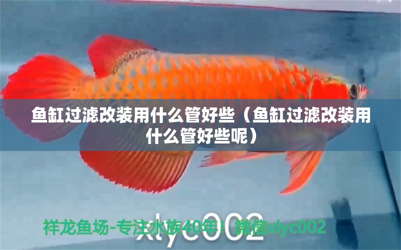 魚(yú)缸過(guò)濾改裝用什么管好些（魚(yú)缸過(guò)濾改裝用什么管好些呢）