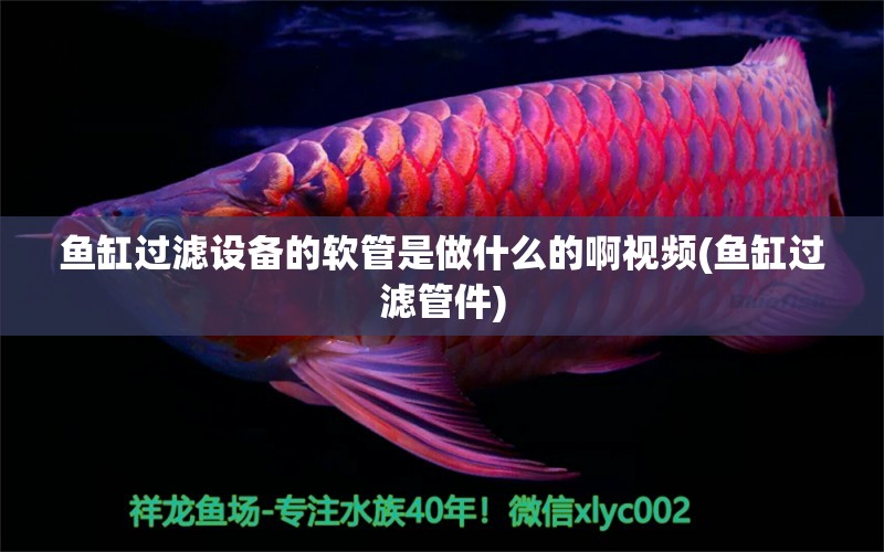 魚缸過濾設(shè)備的軟管是做什么的啊視頻(魚缸過濾管件) 過濾設(shè)備