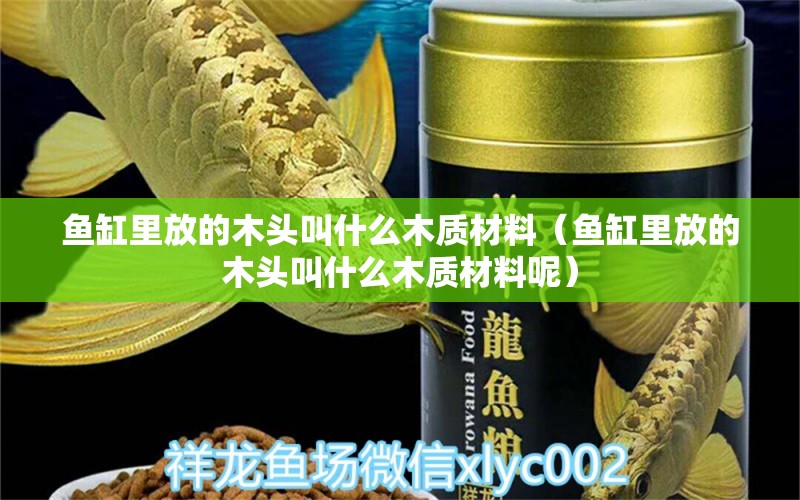 魚(yú)缸里放的木頭叫什么木質(zhì)材料（魚(yú)缸里放的木頭叫什么木質(zhì)材料呢） 其他品牌魚(yú)缸