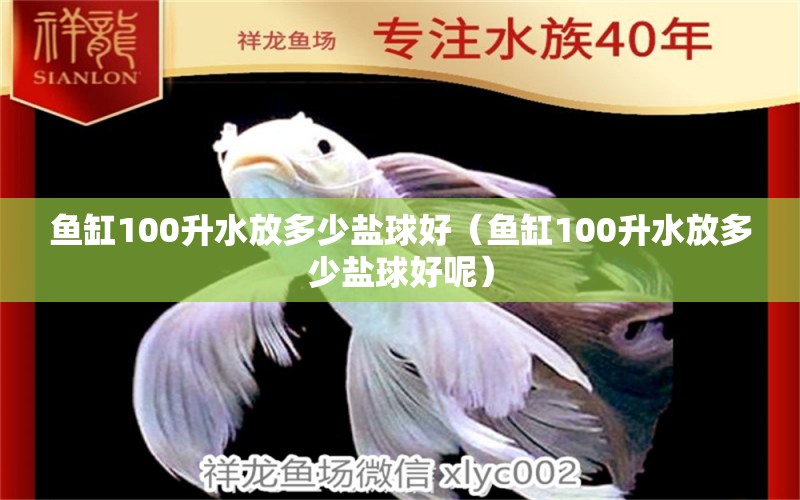 魚(yú)缸100升水放多少鹽球好（魚(yú)缸100升水放多少鹽球好呢）