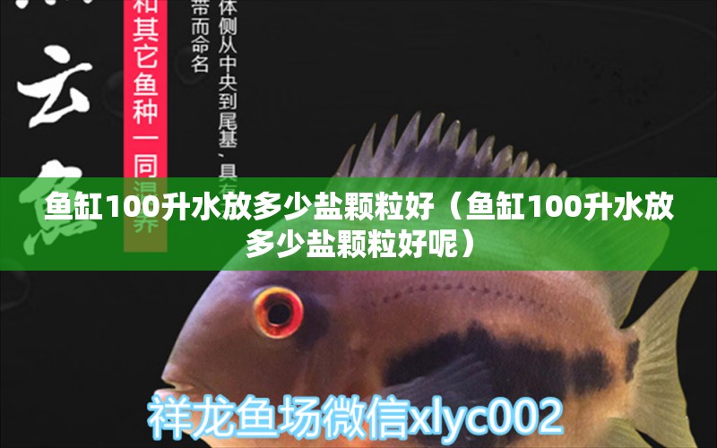 魚缸100升水放多少鹽顆粒好（魚缸100升水放多少鹽顆粒好呢） 魚缸百科