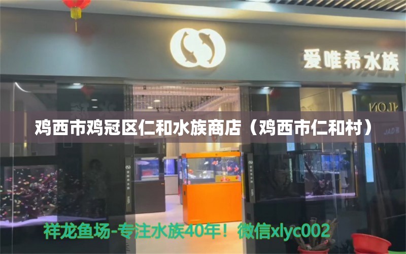 雞西市雞冠區(qū)仁和水族商店（雞西市仁和村） 全國水族館企業(yè)名錄