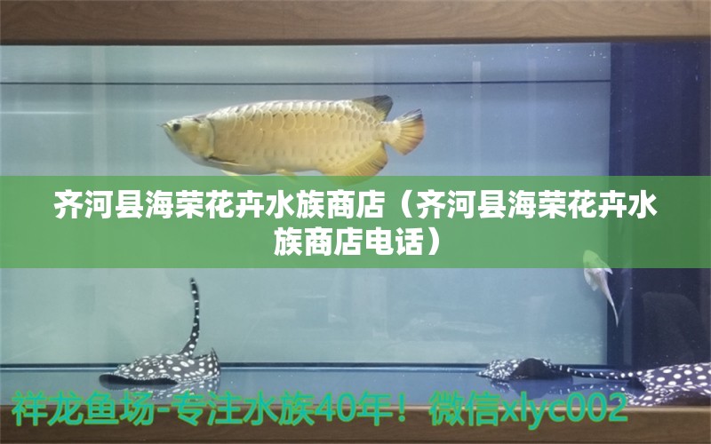 齊河縣海榮花卉水族商店（齊河縣海榮花卉水族商店電話）