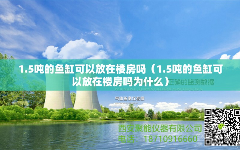 1.5噸的魚(yú)缸可以放在樓房嗎（1.5噸的魚(yú)缸可以放在樓房嗎為什么）