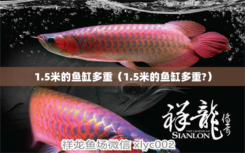 1.5米的魚缸多重（1.5米的魚缸多重?）