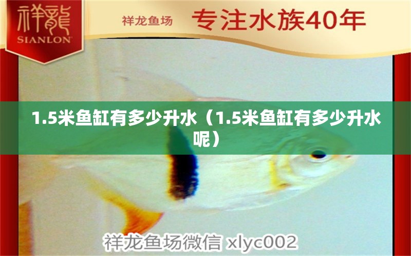 1.5米魚缸有多少升水（1.5米魚缸有多少升水呢）