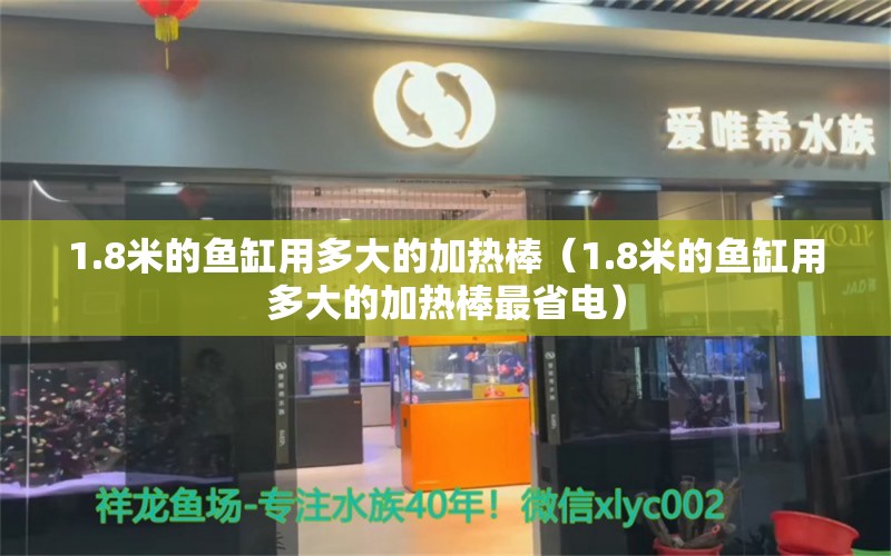 1.8米的魚缸用多大的加熱棒（1.8米的魚缸用多大的加熱棒最省電） 魚缸百科