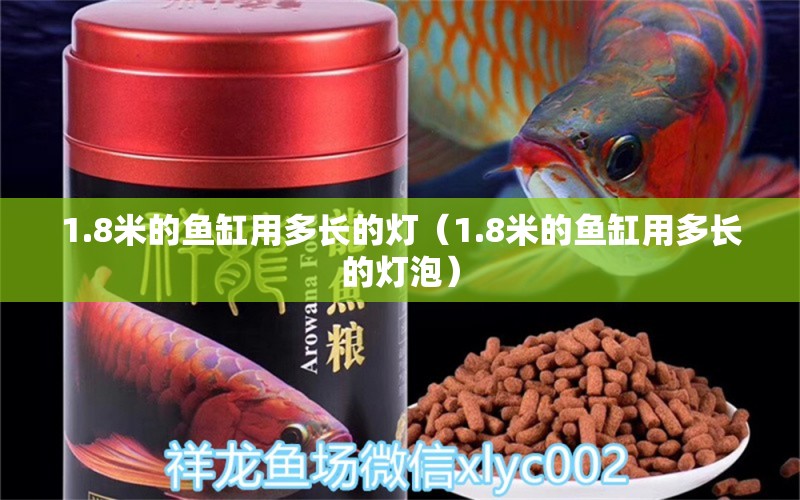 1.8米的魚缸用多長(zhǎng)的燈（1.8米的魚缸用多長(zhǎng)的燈泡）