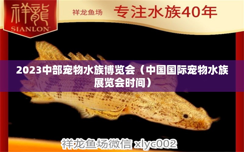 2023中部寵物水族博覽會(huì)（中國國際寵物水族展覽會(huì)時(shí)間）