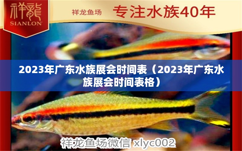 2023年廣東水族展會(huì)時(shí)間表（2023年廣東水族展會(huì)時(shí)間表格）