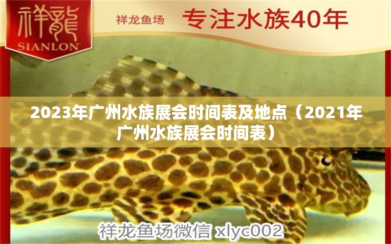 2023年廣州水族展會(huì)時(shí)間表及地點(diǎn)（2021年廣州水族展會(huì)時(shí)間表）