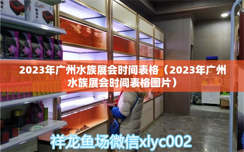 2023年廣州水族展會(huì)時(shí)間表格（2023年廣州水族展會(huì)時(shí)間表格圖片）