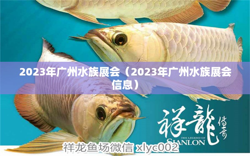 2023年廣州水族展會（2023年廣州水族展會信息）