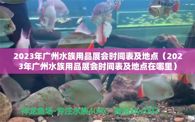 2023年廣州水族用品展會(huì)時(shí)間表及地點(diǎn)（2023年廣州水族用品展會(huì)時(shí)間表及地點(diǎn)在哪里） 水族用品