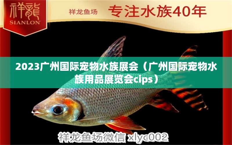 2023廣州國(guó)際寵物水族展會(huì)（廣州國(guó)際寵物水族用品展覽會(huì)cips） 水族展會(huì)