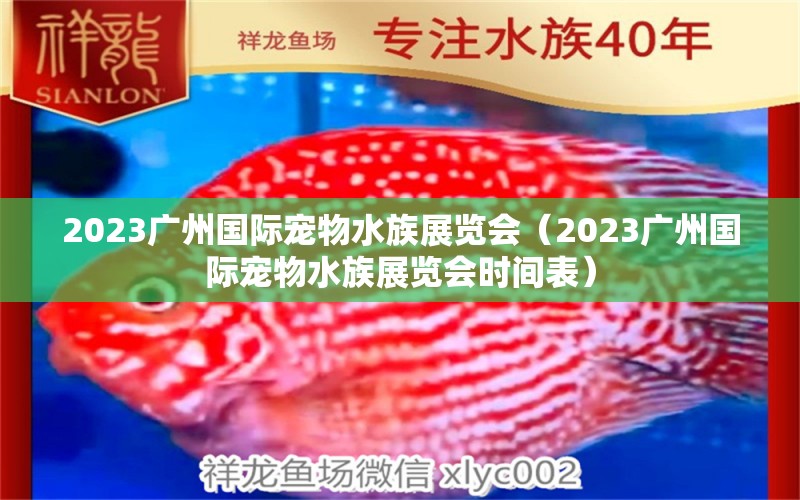 2023廣州國際寵物水族展覽會（2023廣州國際寵物水族展覽會時間表）