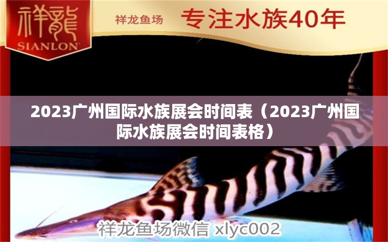 2023廣州國際水族展會時間表（2023廣州國際水族展會時間表格） 水族展會