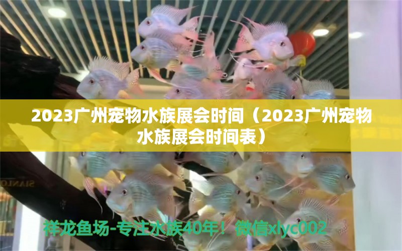 2023廣州寵物水族展會時間（2023廣州寵物水族展會時間表）