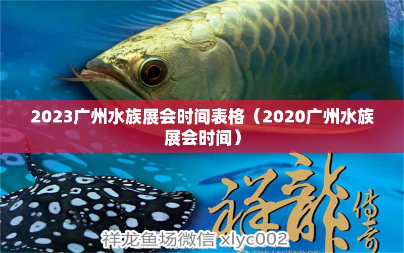 2023廣州水族展會(huì)時(shí)間表格（2020廣州水族展會(huì)時(shí)間） 水族展會(huì)