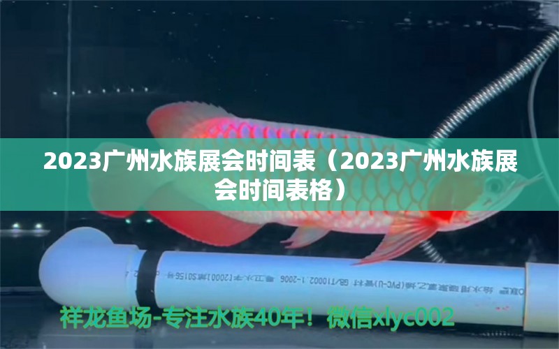 2023廣州水族展會(huì)時(shí)間表（2023廣州水族展會(huì)時(shí)間表格）