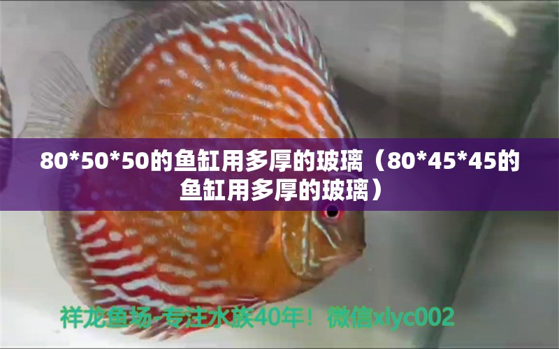 80*50*50的魚缸用多厚的玻璃（80*45*45的魚缸用多厚的玻璃）