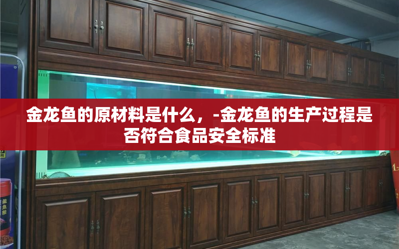 金龍魚的原材料是什么，-金龍魚的生產過程是否符合食品安全標準 水族問答 第2張