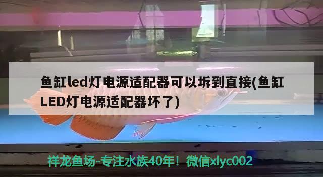 魚缸led燈電源適配器可以坼到直接(魚缸LED燈電源適配器壞了) 黑桃A魚