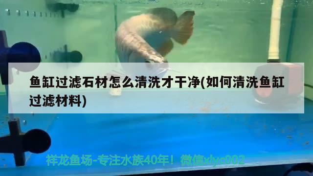 魚缸過濾石材怎么清洗才干凈(如何清洗魚缸過濾材料)