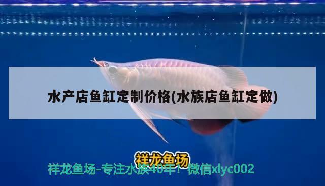 水產(chǎn)店魚缸定制價格(水族店魚缸定做) 觀賞魚市場