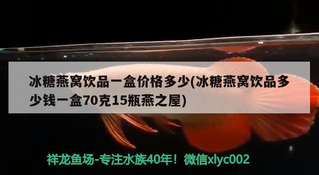 冰糖燕窩飲品一盒價(jià)格多少(冰糖燕窩飲品多少錢(qián)一盒70克15瓶燕之屋) 馬來(lái)西亞燕窩