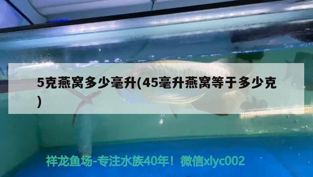 5克燕窩多少毫升(45毫升燕窩等于多少克) 馬來西亞燕窩