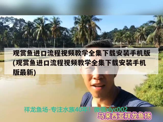 觀賞魚進口流程視頻教學全集下載安裝手機版(觀賞魚進口流程視頻教學全集下載安裝手機版最新) 觀賞魚進出口