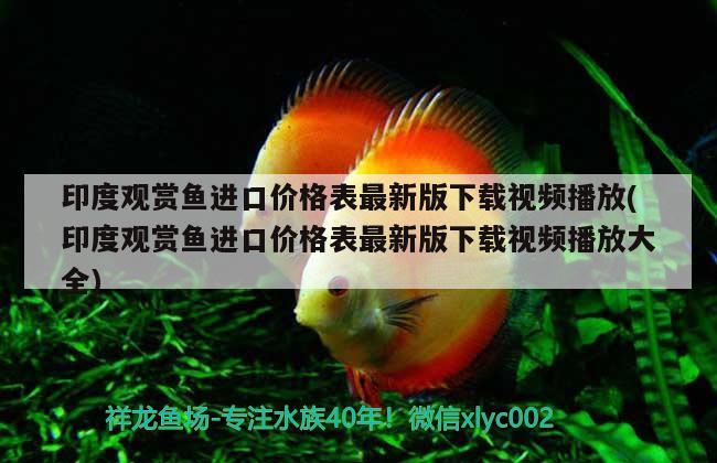 印度觀賞魚(yú)進(jìn)口價(jià)格表最新版下載視頻播放(印度觀賞魚(yú)進(jìn)口價(jià)格表最新版下載視頻播放大全)