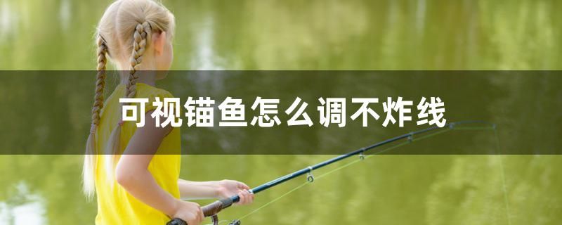 可視錨魚(yú)怎么調(diào)不炸線 金龍魚(yú)糧