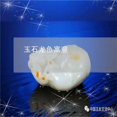 龍魚玉石什么寓意好看：龍魚玉石作為一種傳統(tǒng)文化藝術(shù)品 龍魚百科