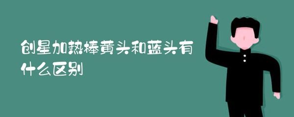 創(chuàng)星加熱棒藍(lán)頭和黃頭有什么區(qū)別呢（創(chuàng)星加熱棒和黃頭加熱棒的區(qū)別）