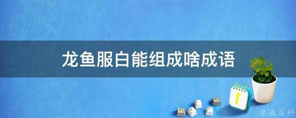 對(duì)龍魚的形容詞有哪些成語四個(gè)字 龍魚百科