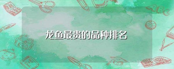 十大最貴金龍魚品種是什么魚，十大名貴觀賞魚品種金龍魚價格昂貴，金龍魚價格差異