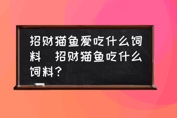 招財(cái)貓魚(yú)苗飼料選擇指南，招財(cái)貓魚(yú)苗飼料添加劑選擇,招財(cái)貓魚(yú)苗飼料喂食頻率 觀賞魚(yú)市場(chǎng)（混養(yǎng)魚(yú)） 第2張