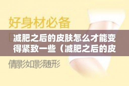 減脂后如何緊致皮膚？：減脂后如何有效緊致皮膚